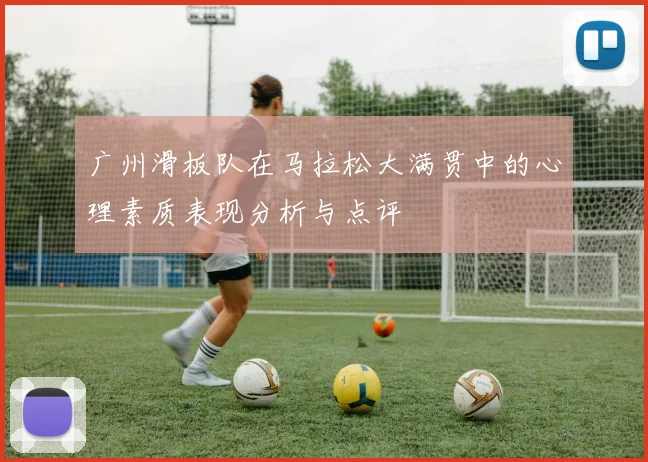 广州滑板队在马拉松大满贯中的心理素质表现分析与点评