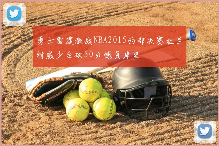 勇士雷霆激战NBA2015西部决赛杜兰特威少合砍50分憾负库里