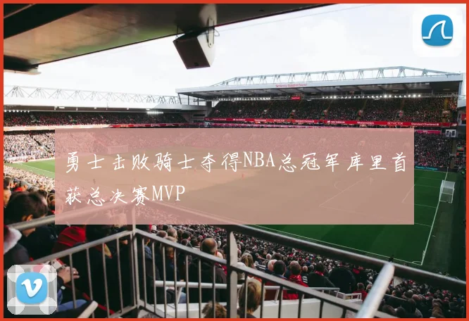 勇士击败骑士夺得NBA总冠军库里首获总决赛MVP