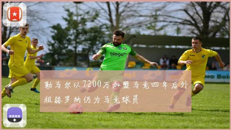 勒马尔以7200万加盟马竞四年后外租赫罗纳仍为马竞球员