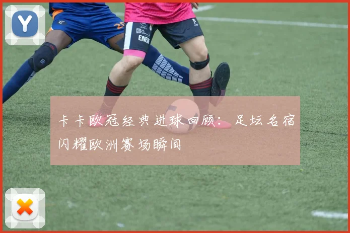 卡卡欧冠经典进球回顾:足坛名宿闪耀欧洲赛场瞬间
