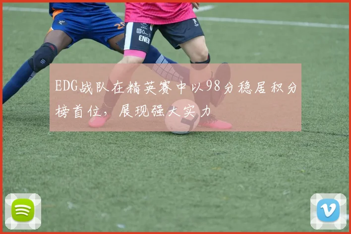 EDG战队在精英赛中以98分稳居积分榜首位,展现强大实力