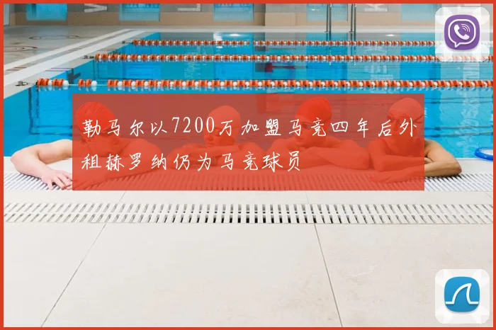 勒马尔以7200万加盟马竞四年后外租赫罗纳仍为马竞球员