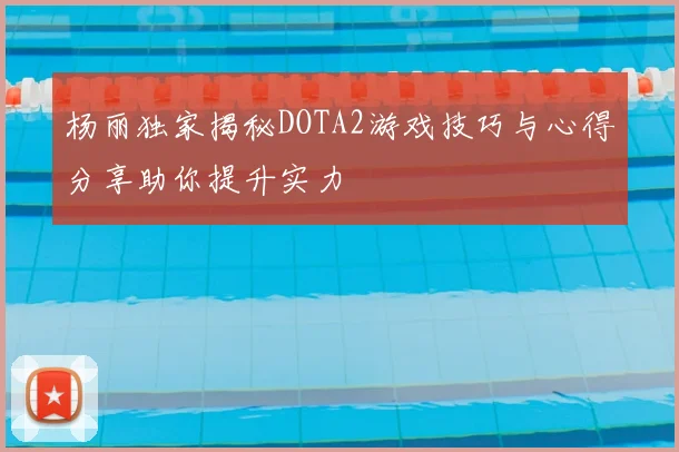 杨丽独家揭秘DOTA2游戏技巧与心得分享助你提升实力