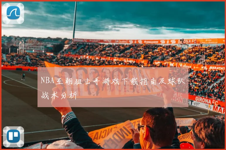 NBA王朝狙击手游戏下载指南及球队战术分析