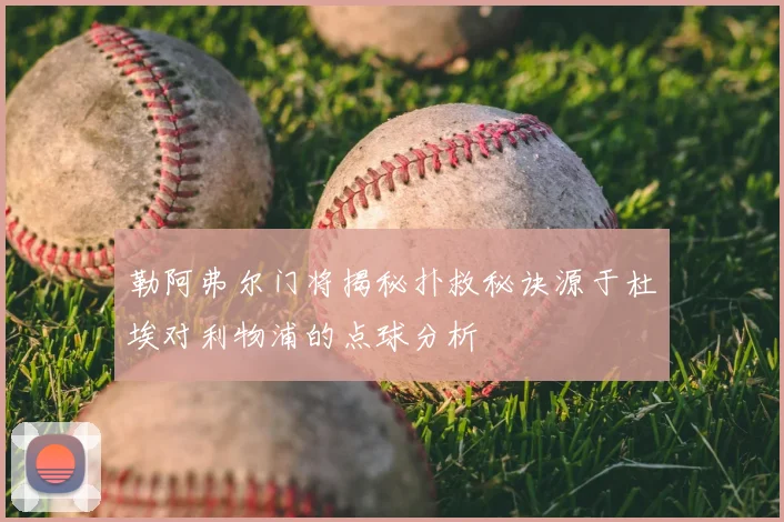 勒阿弗尔门将揭秘扑救秘诀源于杜埃对利物浦的点球分析