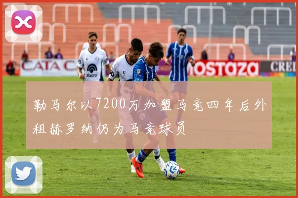 勒马尔以7200万加盟马竞四年后外租赫罗纳仍为马竞球员
