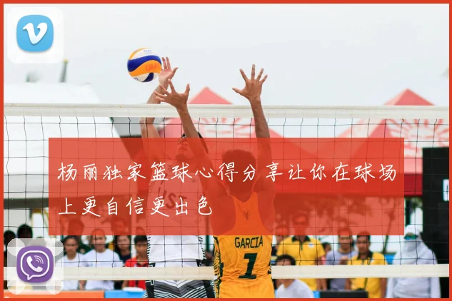 杨丽独家篮球心得分享让你在球场上更自信更出色