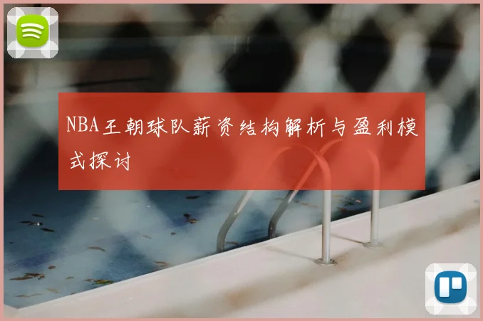 NBA王朝球队薪资结构解析与盈利模式探讨