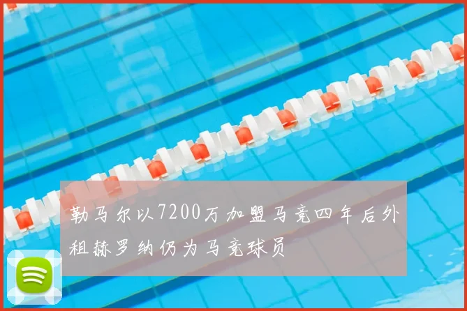 勒马尔以7200万加盟马竞四年后外租赫罗纳仍为马竞球员