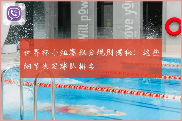 世界杯小组赛积分规则揭秘:这些细节决定球队排名