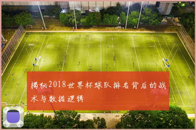 揭秘2018世界杯球队排名背后的战术与数据逻辑