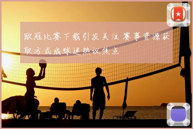 欧冠比赛下载引发关注 赛事资源获取方式成球迷热议焦点