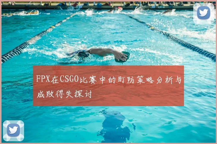 FPX在CSGO比赛中的盯防策略分析与成败得失探讨