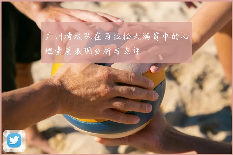 广州滑板队在马拉松大满贯中的心理素质表现分析与点评