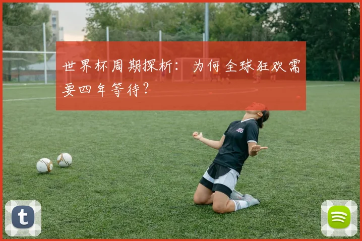 世界杯周期探析:为何全球狂欢需要四年等待?