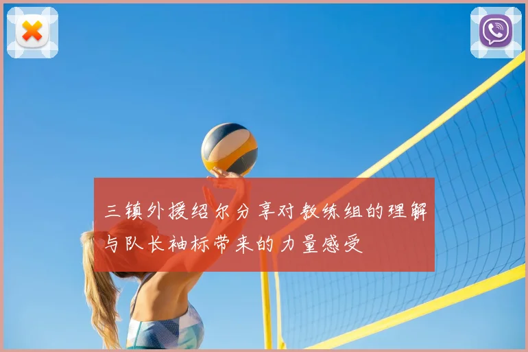 三镇外援绍尔分享对教练组的理解与队长袖标带来的力量感受