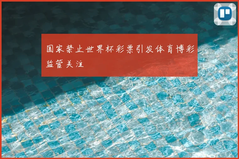 国家禁止世界杯彩票引发体育博彩监管关注
